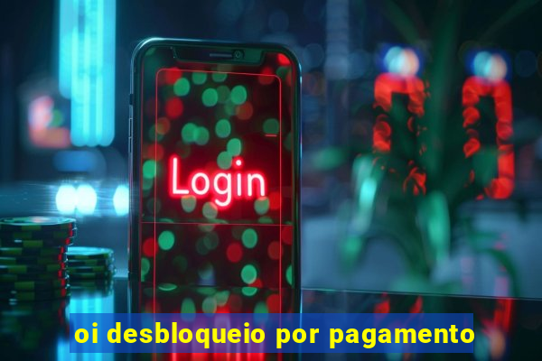 oi desbloqueio por pagamento